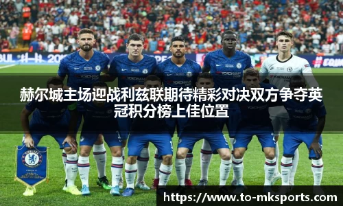 赫尔城主场迎战利兹联期待精彩对决双方争夺英冠积分榜上佳位置