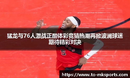 猛龙与76人激战正酣体彩竞猜热潮再掀波澜球迷期待精彩对决